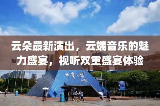 云朵最新演出，云端音樂的魅力盛宴，視聽雙重盛宴體驗