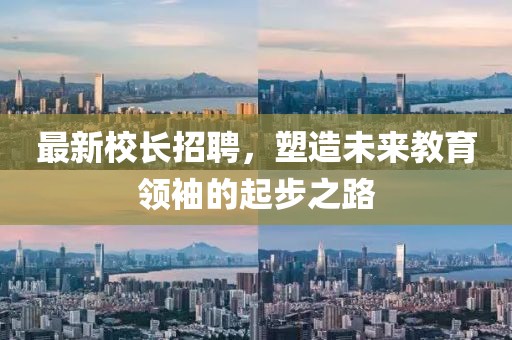 最新校長招聘，塑造未來教育領(lǐng)袖的起步之路