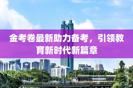 金考卷最新助力備考，引領(lǐng)教育新時(shí)代新篇章