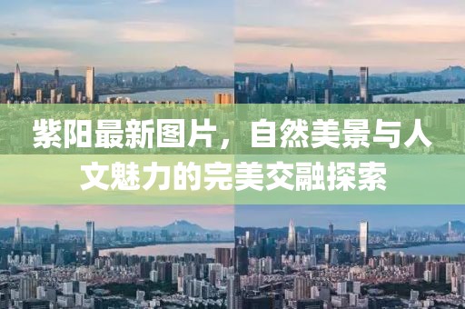 紫陽最新圖片，自然美景與人文魅力的完美交融探索