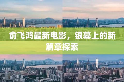 俞飛鴻最新電影，銀幕上的新篇章探索
