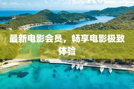 最新電影會員，暢享電影極致體驗