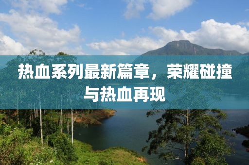 熱血系列最新篇章，榮耀碰撞與熱血再現(xiàn)