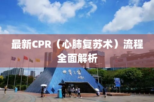 最新CPR（心肺復(fù)蘇術(shù)）流程全面解析
