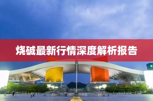 燒堿最新行情深度解析報告