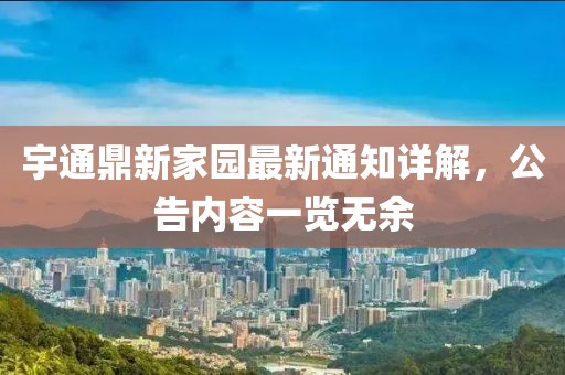 宇通鼎新家園最新通知詳解，公告內(nèi)容一覽無余