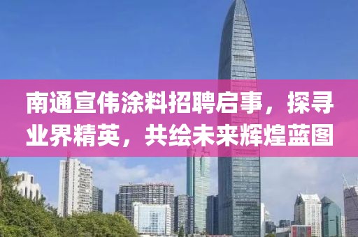 南通宣偉涂料招聘啟事，探尋業(yè)界精英，共繪未來輝煌藍(lán)圖