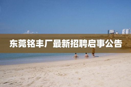 東莞銘豐廠最新招聘啟事公告