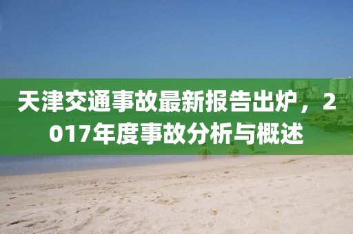 天津交通事故最新報(bào)告出爐，2017年度事故分析與概述
