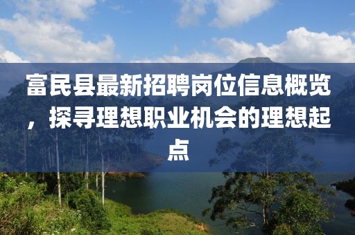 富民縣最新招聘崗位信息概覽，探尋理想職業(yè)機會的理想起點
