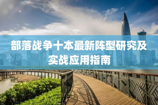 部落戰(zhàn)爭十本最新陣型研究及實(shí)戰(zhàn)應(yīng)用指南