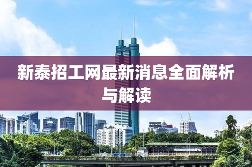 新泰招工網(wǎng)最新消息全面解析與解讀