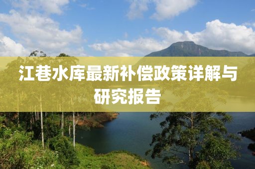 江巷水庫最新補償政策詳解與研究報告