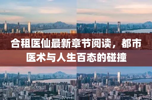 合租醫(yī)仙最新章節(jié)閱讀，都市醫(yī)術(shù)與人生百態(tài)的碰撞