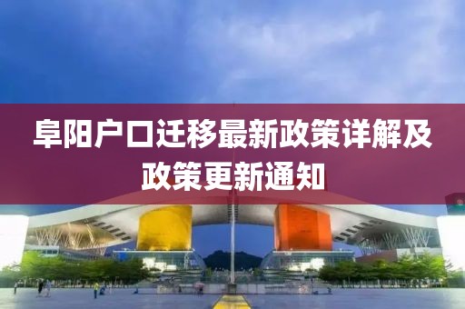 阜陽(yáng)戶(hù)口遷移最新政策詳解及政策更新通知