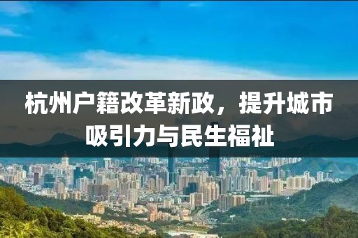 杭州戶籍改革新政，提升城市吸引力與民生福祉