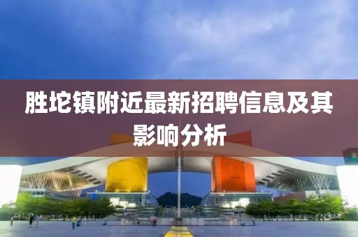 勝坨鎮(zhèn)附近最新招聘信息及其影響分析