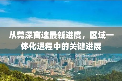 從莞深高速最新進(jìn)度，區(qū)域一體化進(jìn)程中的關(guān)鍵進(jìn)展