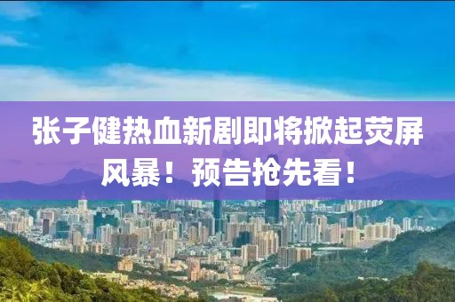 張子健熱血新劇即將掀起熒屏風(fēng)暴！預(yù)告搶先看！