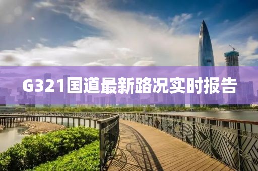 G321國(guó)道最新路況實(shí)時(shí)報(bào)告