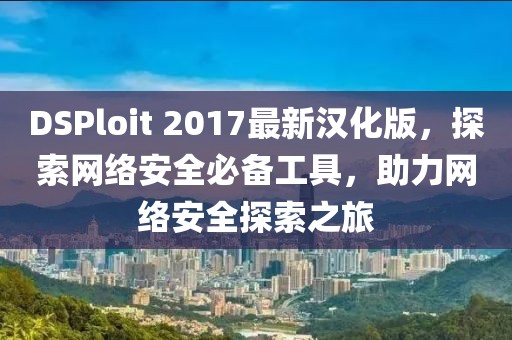 DSPloit 2017最新漢化版，探索網(wǎng)絡(luò)安全必備工具，助力網(wǎng)絡(luò)安全探索之旅