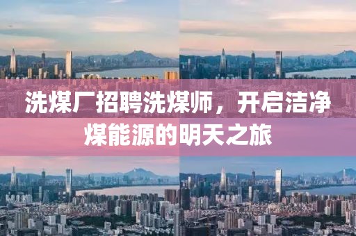 洗煤廠招聘洗煤師，開啟潔凈煤能源的明天之旅