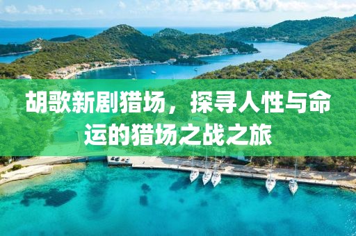 胡歌新劇獵場(chǎng)，探尋人性與命運(yùn)的獵場(chǎng)之戰(zhàn)之旅