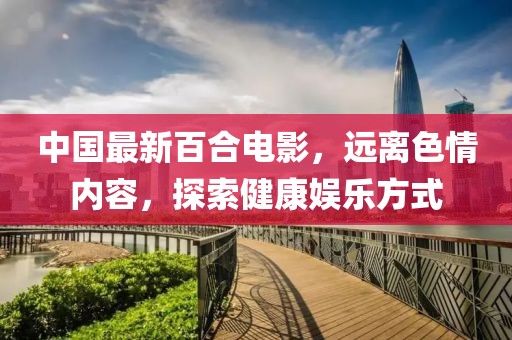 中國最新百合電影，遠(yuǎn)離色情內(nèi)容，探索健康娛樂方式