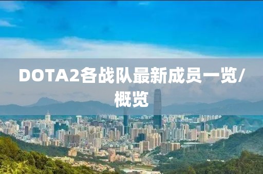 DOTA2各戰(zhàn)隊最新成員一覽/概覽