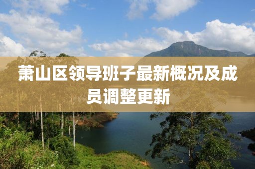 蕭山區(qū)領(lǐng)導(dǎo)班子最新概況及成員調(diào)整更新