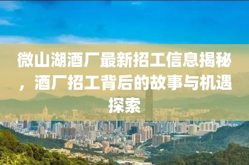 微山湖酒廠最新招工信息揭秘，酒廠招工背后的故事與機(jī)遇探索