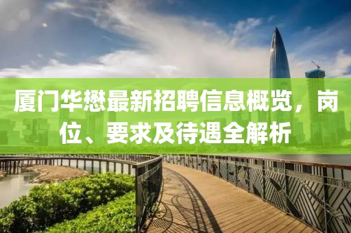 廈門華懋最新招聘信息概覽，崗位、要求及待遇全解析