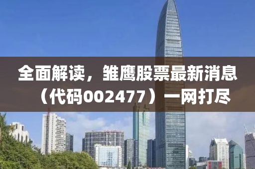 全面解讀，雛鷹股票最新消息（代碼002477）一網(wǎng)打盡