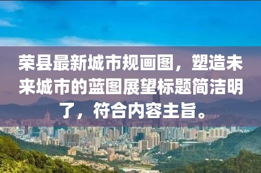 榮縣最新城市規(guī)畫圖，塑造未來城市的藍(lán)圖展望標(biāo)題簡潔明了，符合內(nèi)容主旨。