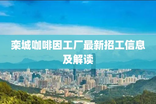 欒城咖啡因工廠最新招工信息及解讀