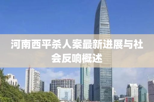 河南西平殺人案最新進展與社會反響概述