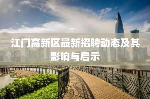 江門高新區(qū)最新招聘動態(tài)及其影響與啟示