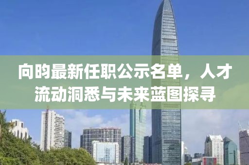 向昀最新任職公示名單，人才流動(dòng)洞悉與未來(lái)藍(lán)圖探尋