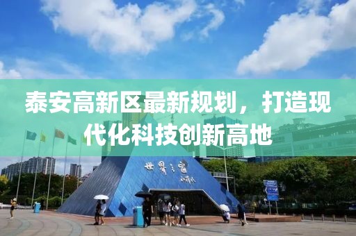 泰安高新區(qū)最新規(guī)劃，打造現(xiàn)代化科技創(chuàng)新高地