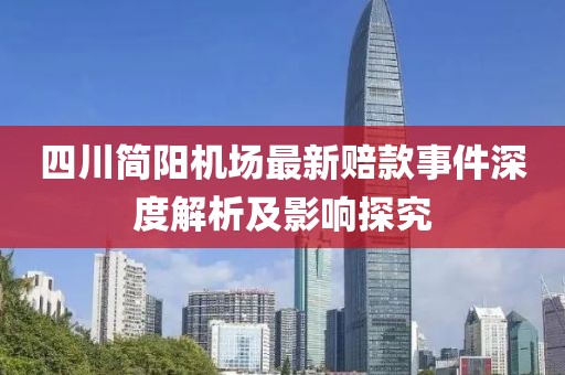 四川簡陽機場最新賠款事件深度解析及影響探究