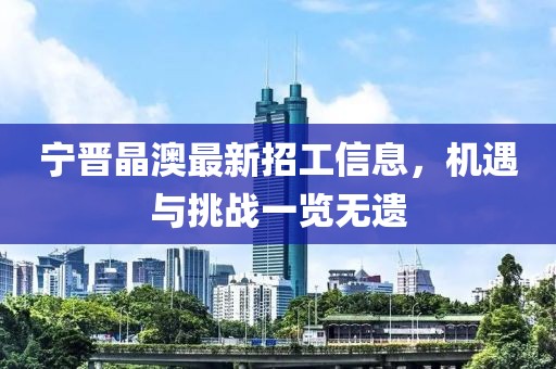 寧晉晶澳最新招工信息，機遇與挑戰(zhàn)一覽無遺
