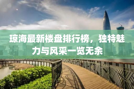 瓊海最新樓盤(pán)排行榜，獨(dú)特魅力與風(fēng)采一覽無(wú)余