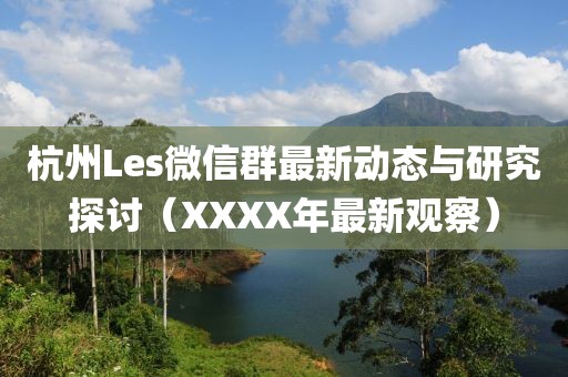 杭州Les微信群最新動(dòng)態(tài)與研究探討（XXXX年最新觀察）