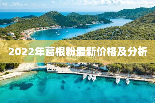 2022年葛根粉最新價格及分析