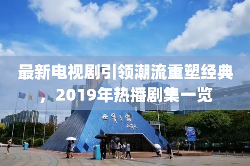 最新電視劇引領潮流重塑經典，2019年熱播劇集一覽