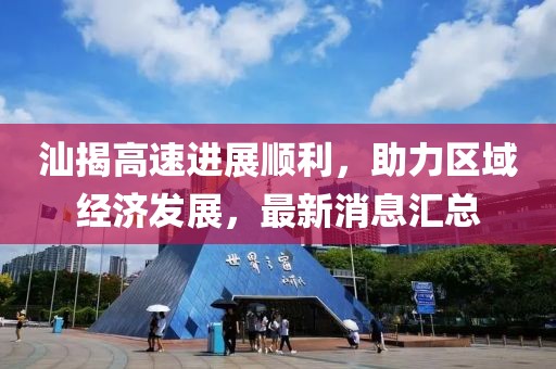 汕揭高速進展順利，助力區(qū)域經(jīng)濟發(fā)展，最新消息匯總