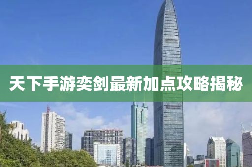 天下手游奕劍最新加點(diǎn)攻略揭秘