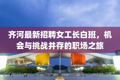 齊河最新招聘女工長(zhǎng)白班，機(jī)會(huì)與挑戰(zhàn)并存的職場(chǎng)之旅