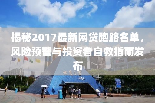 揭秘2017最新網(wǎng)貸跑路名單，風險預警與投資者自救指南發(fā)布