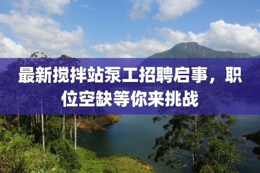 最新攪拌站泵工招聘啟事，職位空缺等你來挑戰(zhàn)